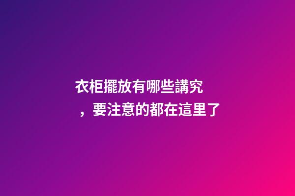衣柜擺放有哪些講究，要注意的都在這里了